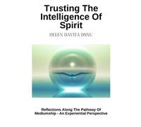 Trusting The Intelligence Of Spirit: Reflections Along The Pathway Of Mediumship - An Experiential Perspective