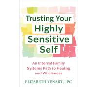 Trusting Your Highly Sensitive Self An Internal Family Systems Path to Healing and Wholeness - Elizabeth Venart LPC - New Harbinger Publications - ebook (ePub) - Livre