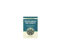 Truth About The Trinity: Exploring Christian Doctrines With Love And Logic (The Truth Series)