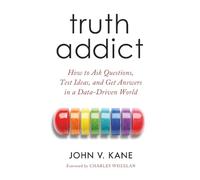Truth Addict: How to Ask Questions, Test Ideas, and Get Answers in a Data-Driven World