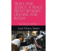 TRUTH AND JUSTICE. A PEACE TREATY BETWEEN UKRAINE AND RUSSIA: WITH OBJECTIONS AND REPLIES - A Philosophically Founded Politics