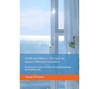 Truth and Mercy: The Qur’an Against Misrepresentation: Restoring the Spirit of Islam Through Knowledge and Compassion