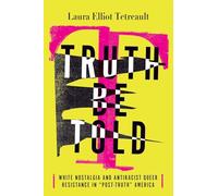 Truth Be Told: White Nostalgia and Antiracist Queer Resistance in “Post-Truth” America