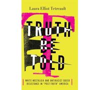 Truth Be Told: White Nostalgia and Antiracist Queer Resistance in “Post-Truth” America