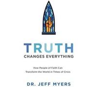 Truth Changes Everything How People of Faith Can Transform the World in Times of Crisis by Dr. Jeff Myers Dr. Jeff Myers (Auteur)