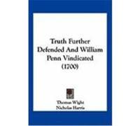 Truth Further Defended and William Penn Vindicated (1700) Wight, Thomas, Harris, Nicholas (Auteur)