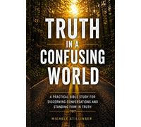 Truth in a Confusing World: A Practical Bible Study for Discernment, Conversations, and Standing Firm in Truth