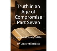 Truth in an Age of Compromise Part Seven: Living with Eternity in Mind