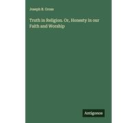 Truth in Religion. Or, Honesty in our Faith and Worship