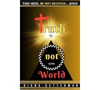 Truth is Not of This World: Take Heed, Be Not Deceived