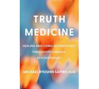 Truth Medicine: Healing and Living Authentically Through Psychedelic Psychotherapy