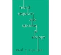 Truth Morality and Meaning in History by Paul T. Phillips Paul T. Phillips (Auteur)
