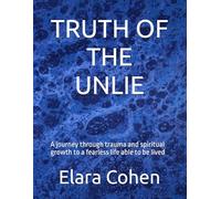 Truth of the unlie: A journey through trauma and spiritual growth to a fearless life able to be lived