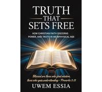TRUTH THAT SETS FREE: How Christian Faith Discerns Power, Trust, and Truth in a Metaphysical Age: Blessed are those who find wisdom, those who gain understanding - Proverbs 3:13