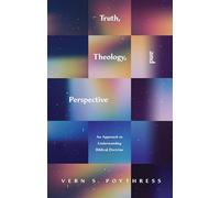 Truth, Theology, and Perspective: An Approach to Understanding Biblical Doctrine