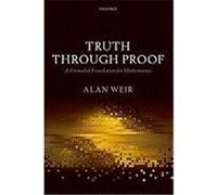Truth Through Proof Truth Through Proof: A Formalist Foundation for Mathematics a Formalist Foundation for Mathematics Weir, Alan (Auteur)