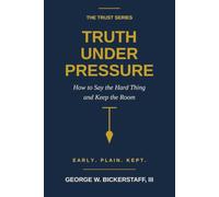 TRUTH UNDER PRESSURE: How to Say the Hard Thing and Keep the Room