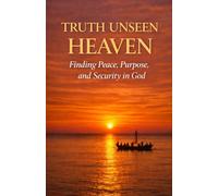 Truth Unseen: Heaven: Discovering Peace, Purpose, and Security in God