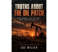 TRUTHS ABOUT THE OIL PATCH: What Nobody Tells You About West Texas Oilfield Life