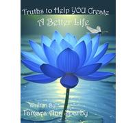 Truths to Help YOU Create A Better Life