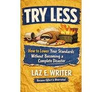 Try Less: How to Lower Your Standards Without Becoming a Complete Disaster