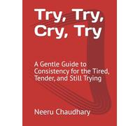 Try, Try, Cry, Try: A Gentle Guide to Consistency for the Tired, Tender, and Still Trying