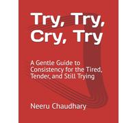 Try, Try, Cry, Try: A Gentle Guide to Consistency for the Tired, Tender, and Still Trying