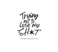 Trying Not To Lose My Sh*t: One Disheveled Day At A Time: Lined Journal