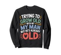Trying to Grow Old with My Man But He's Already Old - Sweatshirt