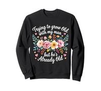 Trying to Grow Old with My Man But He's Already Old - Sweatshirt
