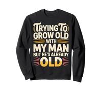Trying to Grow Old with My Man But He's Already Old - Sweatshirt