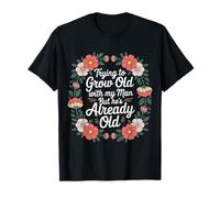 Trying to Grow Old with My Man But He's Already Old - T-Shirt