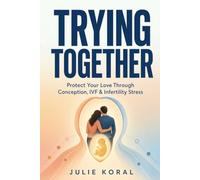 Trying Together: A Couple's Roadmap to Boosting Conception Naturally, Navigating IVF, and Shielding Your Love from Infertility Stress