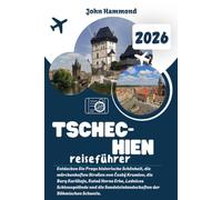 TSCHECHIEN REISEFÜHRER 2026: Entdecken Sie Prags historische Schönheit, die märchenhaften Straßen von Český Krumlov, die Burg Karlštejn, Kutná Horas ... Sandsteinlandschaften der Böhmischen Schweiz.