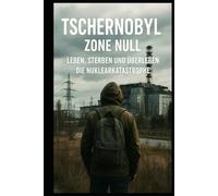 Tschernobyl Zone Null I Leben, Sterben und Überleben I Die Nuklearkatastrophe: Die wahre Geschichte hinter der größten Reaktorkatastrophe der Menschheit