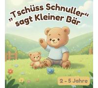 Tschüss Schnuller sagt kleiner Bär: Ein liebevolles Kinderbuch, das Kindern von 2 bis 5 Jahren hilft, den Schnuller loszulassen