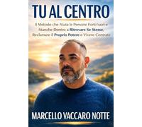 TU AL CENTRO: Il Metodo che Aiuta le Persone Forti Fuori e Stanche Dentro a Ritrovare Se Stesse, Reclamare il Proprio Potere e Vivere Centrate