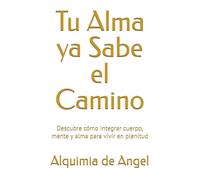 Tu Alma ya Sabe el Camino: Descubre cómo integrar cuerpo, mente y alma para vivir en plenitud