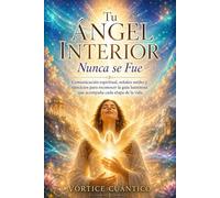 TU ÁNGEL INTERIOR NUNCA SE FUE: Comunicación Espiritual, Señales Sutiles Y Ejercicios Para Reconocer La Guía Luminosa Que Acompaña Cada Etapa De La Vida.