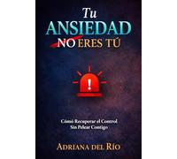 Tu Ansiedad No Eres Tú: Cómo Recuperar el Control Sin Pelear Contigo