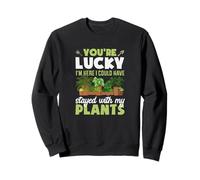 Tu as de la Chance Que Je sois là, j'aurais PU Rester avec Mes Plantes Sweatshirt