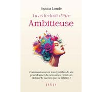 Tu as le droit d'être ambitieuse Comment trouver ton équilibre de vie pour donner du sens à tes projets et obtenir le succès que tu mérites ! - Jessica Londe - Jikji - broché - Guide