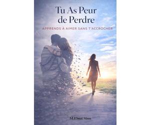 Tu As Peur de Perdre - Apprends à Aimer Sans T’accrocher: Arrête de vivre dans la peur de perdre, libère-toi de la dépendance affective et apprends enfin à aimer avec confiance et liberté .
