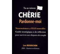 Tu as raison CHÉRIE, Pardonne-moi: Neuroscience et l’EGO masculin - Guide stratégique et de réflexion pour survivre aux disputes de couple