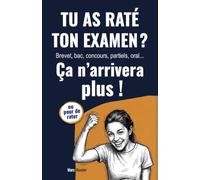 Tu as raté ton examen ? Ça n'arrivera plus !: Réussir brevet, bac, concours, partiels, oral...