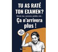 Tu as raté ton examen ? Ça n'arrivera plus !: Réussir brevet, bac, concours, partiels, oral...