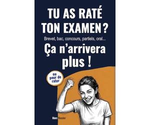 Tu as raté ton examen ? Ça n'arrivera plus !: Réussir brevet, bac, concours, partiels, oral...