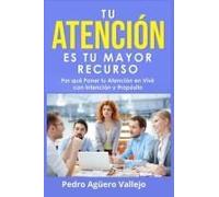 Tu Atención Es Tu Mayor Recurso: Por Qué Poner Tu Atención En Vivir Con Intención Y Propósito Atención Focalizada Mejorar La Atención (Spanish Edition)