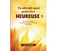 Tu attends quoi pout être heureuse?: Découvre comment transformer ta vie et incarner l'heureusité.