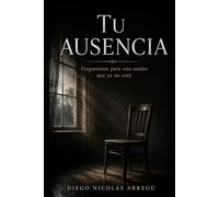 Tu ausencia: Fragmentos para una madre que no está